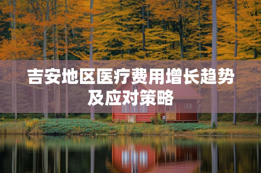 吉安地区医疗费用增长趋势及应对策略