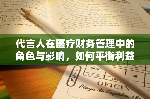 代言人在医疗财务管理中的角色与影响，如何平衡利益与公信力？