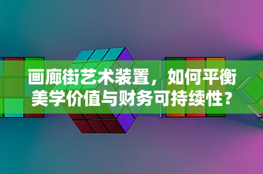画廊街艺术装置，如何平衡美学价值与财务可持续性？