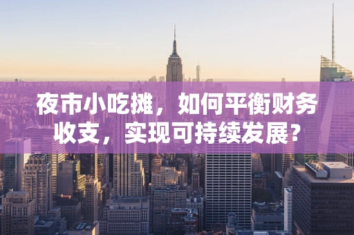 夜市小吃摊，如何平衡财务收支，实现可持续发展？