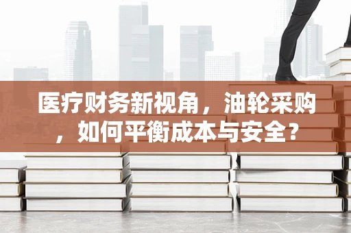 医疗财务新视角，油轮采购，如何平衡成本与安全？