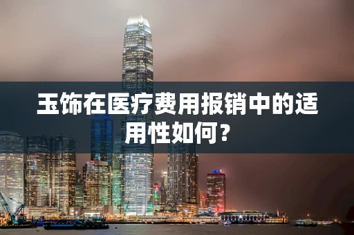 玉饰在医疗费用报销中的适用性如何？