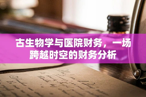 古生物学与医院财务，一场跨越时空的财务分析