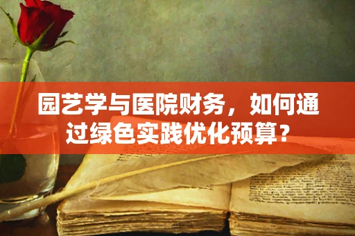 园艺学与医院财务，如何通过绿色实践优化预算？