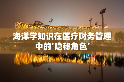海洋学知识在医疗财务管理中的‘隐秘角色’