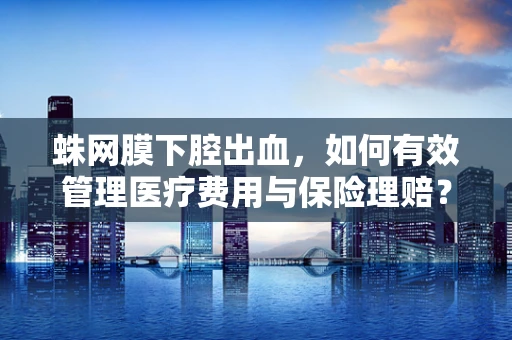 蛛网膜下腔出血，如何有效管理医疗费用与保险理赔？