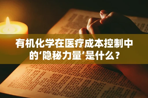有机化学在医疗成本控制中的‘隐秘力量’是什么？