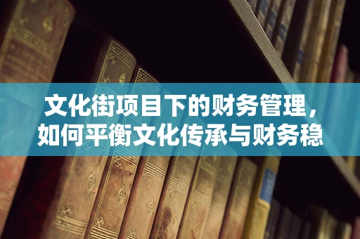 文化街项目下的财务管理，如何平衡文化传承与财务稳健？
