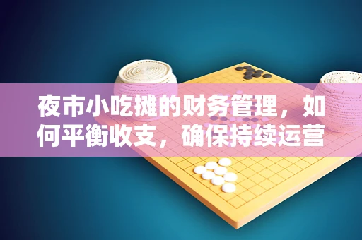夜市小吃摊的财务管理，如何平衡收支，确保持续运营？