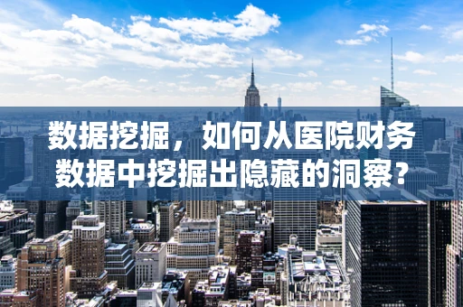 数据挖掘，如何从医院财务数据中挖掘出隐藏的洞察？