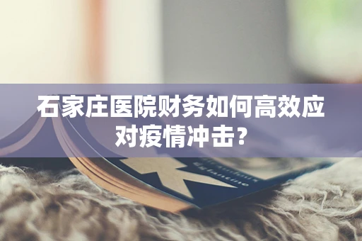 石家庄医院财务如何高效应对疫情冲击？
