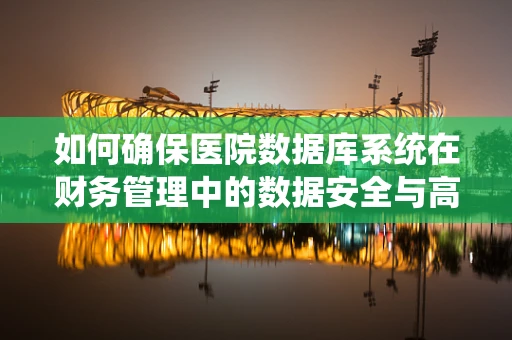 如何确保医院数据库系统在财务管理中的数据安全与高效性？