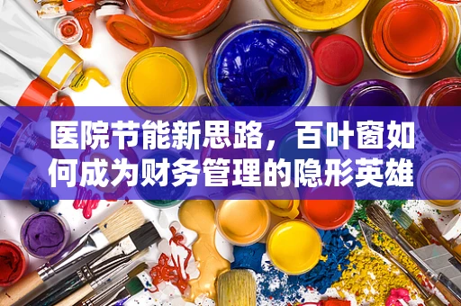 医院节能新思路，百叶窗如何成为财务管理的隐形英雄？