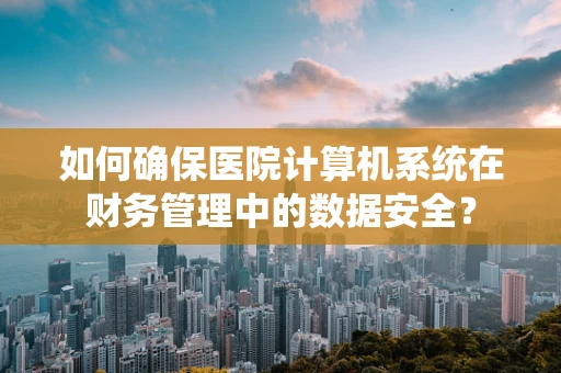 如何确保医院计算机系统在财务管理中的数据安全？