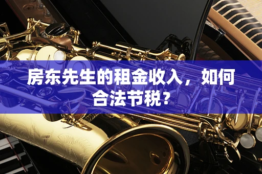 房东先生的租金收入，如何合法节税？