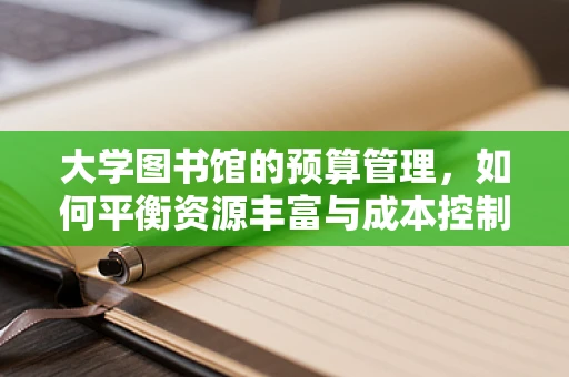 大学图书馆的预算管理，如何平衡资源丰富与成本控制？