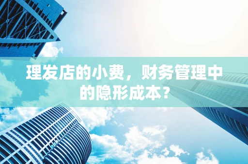 理发店的小费，财务管理中的隐形成本？