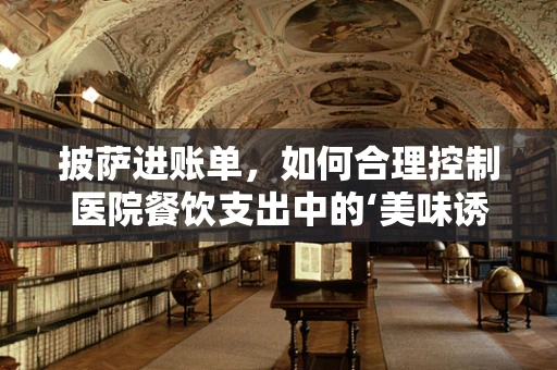 披萨进账单，如何合理控制医院餐饮支出中的‘美味诱惑’？