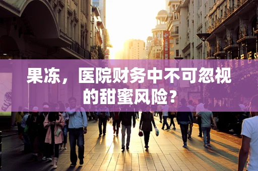 果冻，医院财务中不可忽视的甜蜜风险？