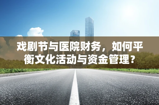 戏剧节与医院财务，如何平衡文化活动与资金管理？