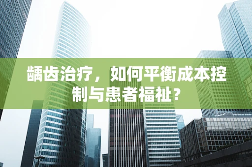 龋齿治疗，如何平衡成本控制与患者福祉？