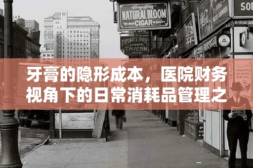 牙膏的隐形成本，医院财务视角下的日常消耗品管理之问