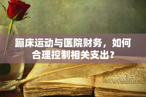 蹦床运动与医院财务，如何合理控制相关支出？