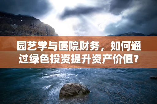 园艺学与医院财务，如何通过绿色投资提升资产价值？