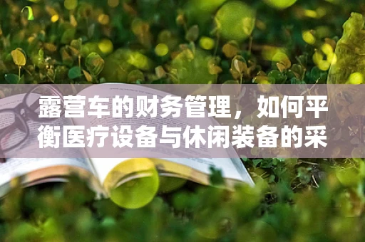 露营车的财务管理，如何平衡医疗设备与休闲装备的采购预算？