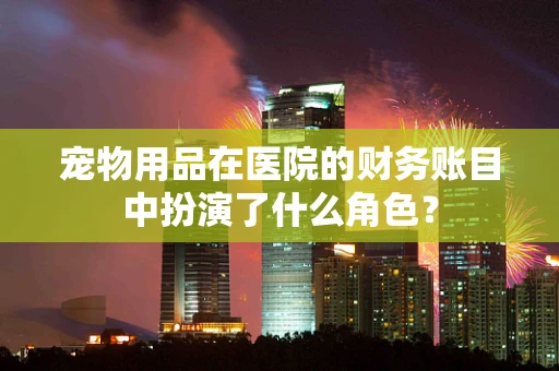 宠物用品在医院的财务账目中扮演了什么角色？