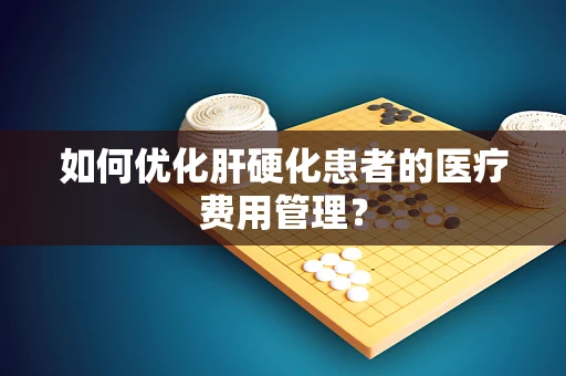 如何优化肝硬化患者的医疗费用管理？
