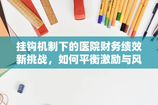 挂钩机制下的医院财务绩效新挑战，如何平衡激励与风险？