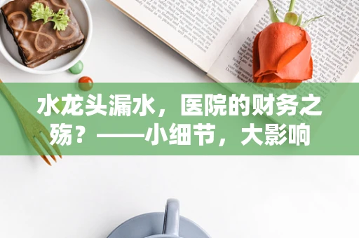 水龙头漏水，医院的财务之殇？——小细节，大影响