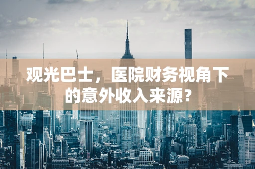 观光巴士，医院财务视角下的意外收入来源？