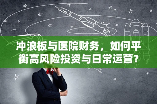 冲浪板与医院财务，如何平衡高风险投资与日常运营？