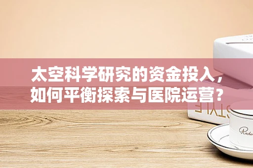 太空科学研究的资金投入，如何平衡探索与医院运营？