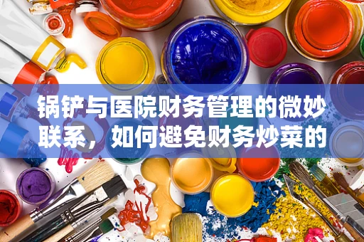 锅铲与医院财务管理的微妙联系，如何避免财务炒菜的误区？