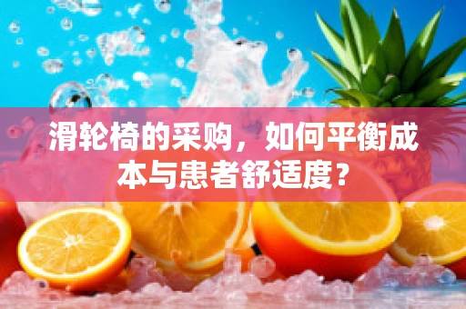 滑轮椅的采购，如何平衡成本与患者舒适度？