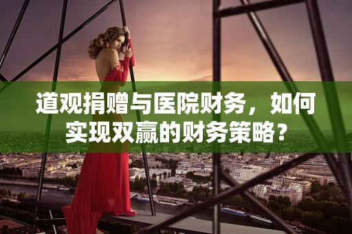 道观捐赠与医院财务，如何实现双赢的财务策略？