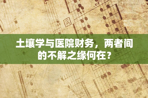 土壤学与医院财务，两者间的不解之缘何在？