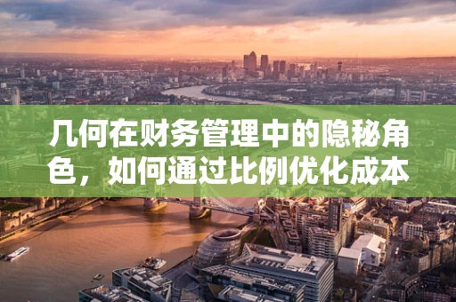 几何在财务管理中的隐秘角色，如何通过比例优化成本结构？