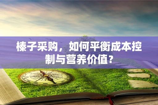 榛子采购，如何平衡成本控制与营养价值？