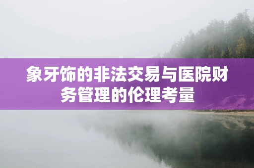象牙饰的非法交易与医院财务管理的伦理考量