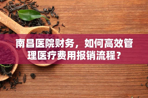 南昌医院财务，如何高效管理医疗费用报销流程？