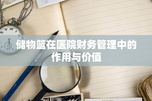 储物篮在医院财务管理中的作用与价值