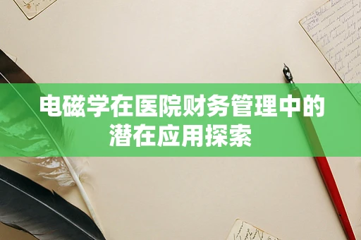 电磁学在医院财务管理中的潜在应用探索