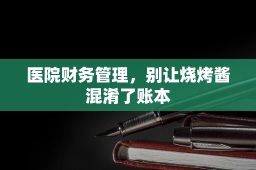 医院财务管理，别让烧烤酱混淆了账本