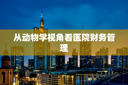 从动物学视角看医院财务管理