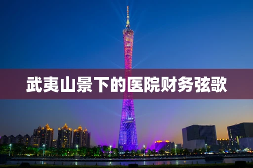 武夷山景下的医院财务弦歌