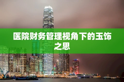 医院财务管理视角下的玉饰之思